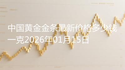 中国黄金金条最新价格多少钱一克2026年01月15日
