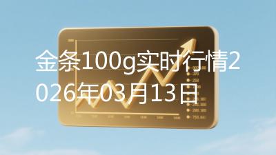 金条100g实时行情2026年03月13日