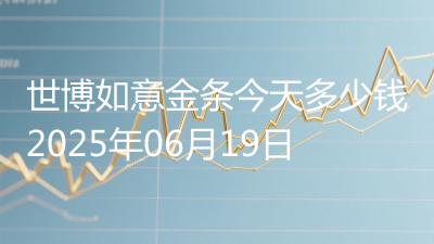 世博如意金条今天多少钱2025年06月19日