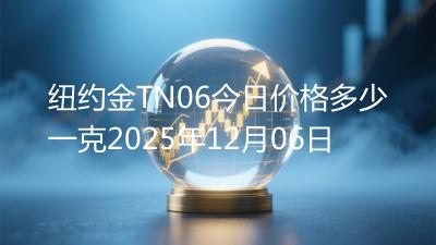 纽约金TN06今日价格多少一克2025年12月06日