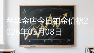 萃华金店今日铂金价格2026年03月08日