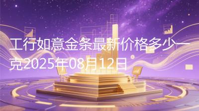 工行如意金条最新价格多少一克2025年08月12日
