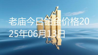 老庙今日铂金价格2025年06月13日