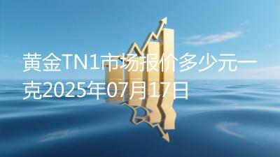 黄金TN1市场报价多少元一克2025年07月17日