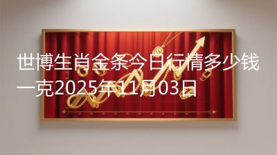 世博生肖金条今日行情多少钱一克2025年11月03日