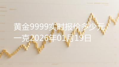 黄金9999实时报价多少元一克2026年01月19日