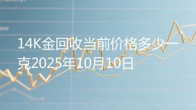 14K金回收当前价格多少一克2025年10月10日