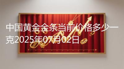 中国黄金金条当前价格多少一克2025年07月02日