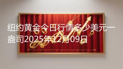 纽约黄金今日行情多少美元一盎司2025年12月09日