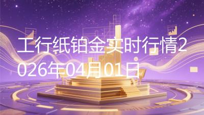 工行纸铂金实时行情2026年04月01日
