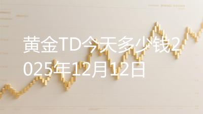 黄金TD今天多少钱2025年12月12日