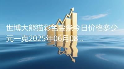 世博大熊猫彩色金条今日价格多少元一克2025年06月08日