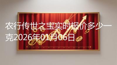 农行传世之宝实时报价多少一克2026年01月06日
