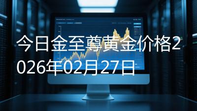 今日金至尊黄金价格2026年02月27日