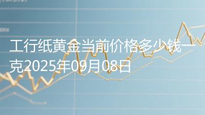 工行纸黄金当前价格多少钱一克2025年09月08日