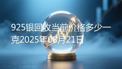 925银回收当前价格多少一克2025年08月21日