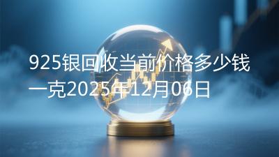 925银回收当前价格多少钱一克2025年12月06日