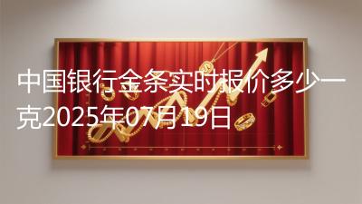 中国银行金条实时报价多少一克2025年07月19日