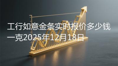 工行如意金条实时报价多少钱一克2025年12月18日
