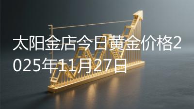 太阳金店今日黄金价格2025年11月27日