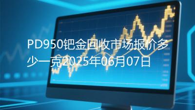 PD950钯金回收市场报价多少一克2025年06月07日