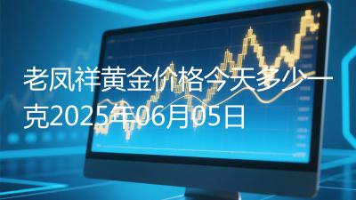 老凤祥黄金价格今天多少一克2025年06月05日