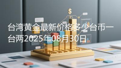 台湾黄金最新价格多少台币一台两2025年08月30日