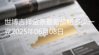 世博吉祥金条最新价格多少一克2025年06月08日
