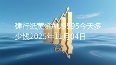 建行纸黄金AU9995今天多少钱2025年11月04日