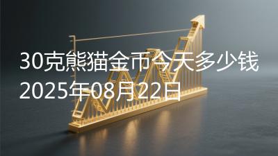 30克熊猫金币今天多少钱2025年08月22日