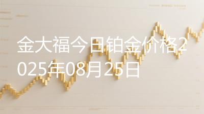 金大福今日铂金价格2025年08月25日