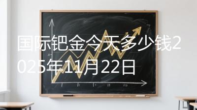国际钯金今天多少钱2025年11月22日