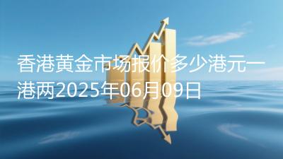 香港黄金市场报价多少港元一港两2025年06月09日