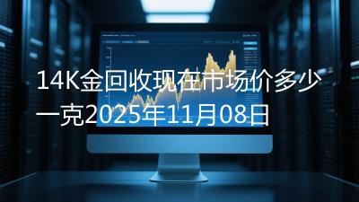14K金回收现在市场价多少一克2025年11月08日