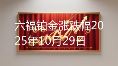 六福铂金涨跌幅2025年10月29日
