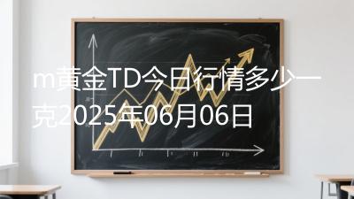 m黄金TD今日行情多少一克2025年06月06日