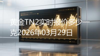 黄金TN2实时报价多少一克2026年03月29日