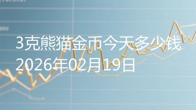 3克熊猫金币今天多少钱2026年02月19日