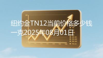 纽约金TN12当前价格多少钱一克2025年08月01日