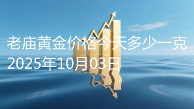 老庙黄金价格今天多少一克2025年10月03日