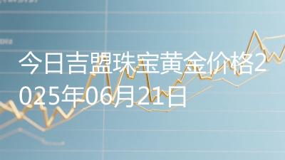 今日吉盟珠宝黄金价格2025年06月21日