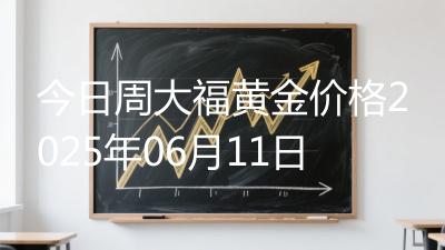 今日周大福黄金价格2025年06月11日