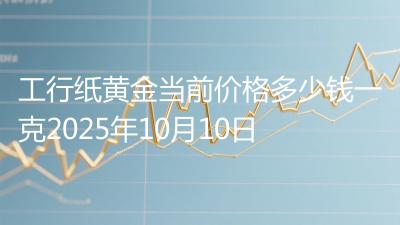工行纸黄金当前价格多少钱一克2025年10月10日