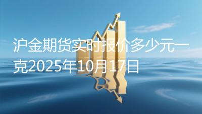 沪金期货实时报价多少元一克2025年10月17日