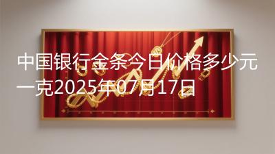 中国银行金条今日价格多少元一克2025年07月17日