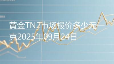 黄金TN2市场报价多少元一克2025年09月24日
