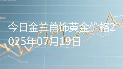 今日金兰首饰黄金价格2025年07月19日