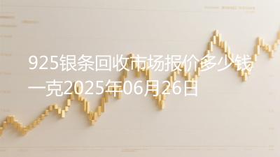 925银条回收市场报价多少钱一克2025年06月26日