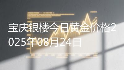 宝庆银楼今日黄金价格2025年08月24日