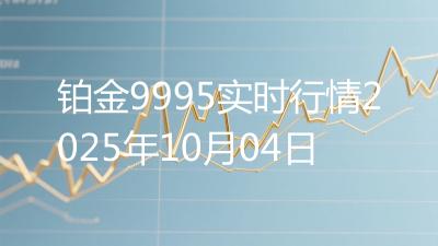 铂金9995实时行情2025年10月04日